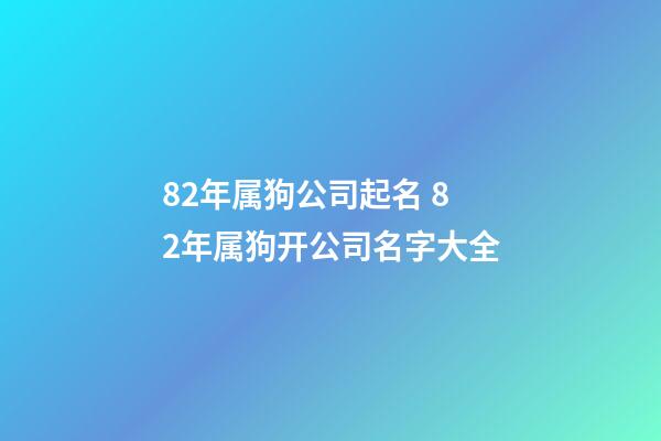 82年属狗公司起名 82年属狗开公司名字大全